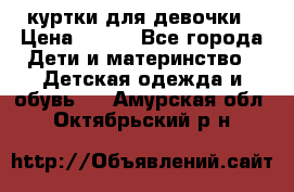 куртки для девочки › Цена ­ 500 - Все города Дети и материнство » Детская одежда и обувь   . Амурская обл.,Октябрьский р-н